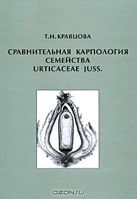 Т. И. Кравцова / Сравнительная карпология семейства Urticaceae juss / В книге излагаются результаты изучения структурного ...