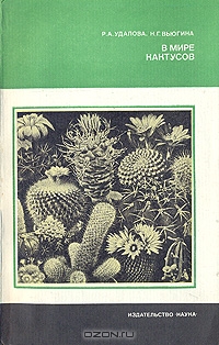 Р. А. Удалова, Н. Г. Вьюгина / В мире кактусов / В книге даётся краткое описание основных, наиболее широко ...