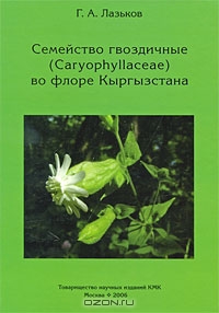 Г. А. Лазьков / Семейство гвоздичные (Caryophyllaceae) во флоре Кыргызстана / Монография содержит описание одного из полиморфных семейств ...