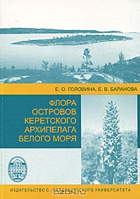 Е. О. Головина, Е. В. Баранова / Флора островов Керетского архипелага Белого моря / Книга содержит материалы по флоре 16 островов Керетского ...