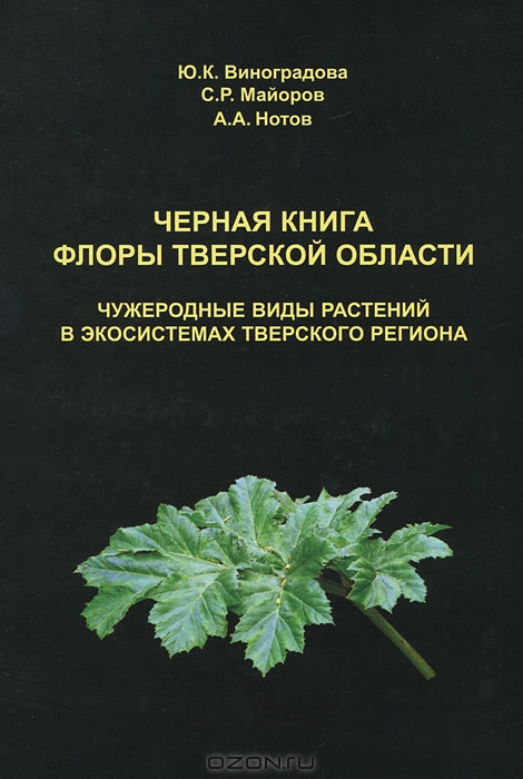 Ю. К. Виноградова, С. Р. Майоров, А. А. Нотов / Чёрная книга флоры Тверской области / Впервые проведён анализ инвазионной фракции региональной флоры. ...