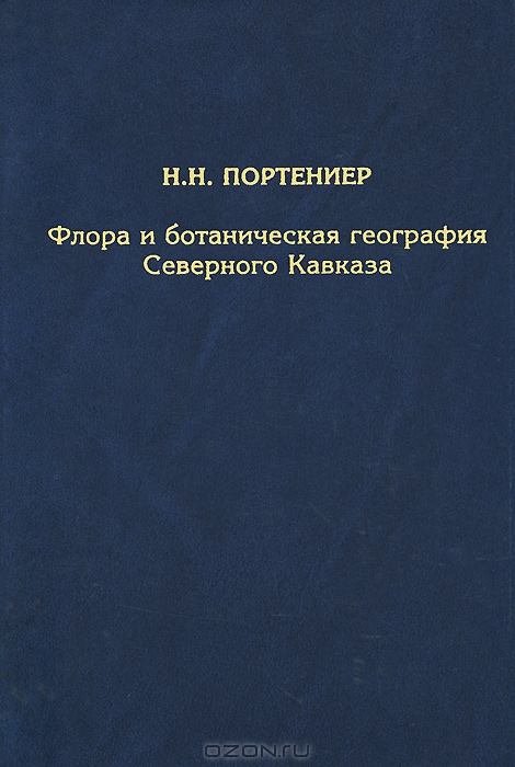 Н. Н. Портениер / Флора и ботаническая география Северного Кавказа. Избранные труды / Сборник содержит работы талантливого исследователя флоры ...