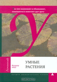 Фолькер Арцт / Умные растения. Как они приманивают и обманывают, предупреждают собратьев, защищаются и зовут на помощь, когда оказываются в опасности / Обычно мы не задумываемся об этом, однако растения вынуждены ...