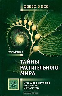 Олег Коровкин / Тайны растительного мира. От гигантов и карликов до эскулапов и отравителей / Многим из нас достаточно сложный, но удивительно гармоничный и ...