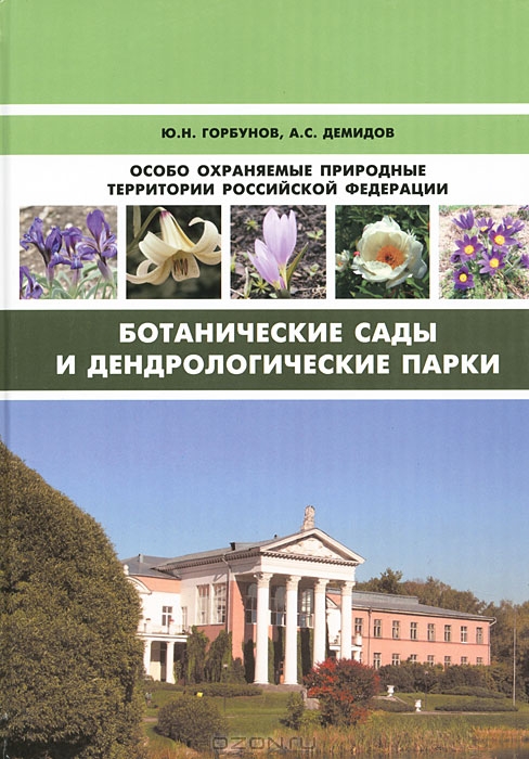 Ю. А. Горбунов, А. С. Демидов / Особо охраняемые природные территории Российской Федерации. Ботанические сады и дендрологические парки / В настоящем справочном издании представлена детальная ...