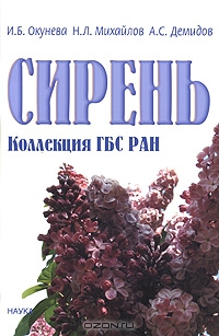 И. Б. Окунёва, Н. Л. Михайлов, А. С. Демидов / Сирень. Коллекция ГБС РАН / Авторами подведены итоги шестидесятилетнего интродукционного ... И. Б. Окунёва, Н. Л. Михайлов, А. С. Демидов / Сирень. Коллекция ГБС РАН / Авторами подведены итоги шестидесятилетнего интродукционного ...