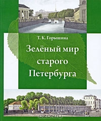 Т. К. Горышина / Зелёный мир старого Петербурга / Книга повествует о растительном мире старого Петербурга (XVIII — ...