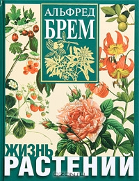 Альфред Брем / Жизнь растений / Энциклопедия «Жизнь растений» представляет собой уникальное по ...