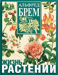 Альфред Брем / Жизнь растений / Энциклопедия «Жизнь растений» представляет собой уникальное по ...