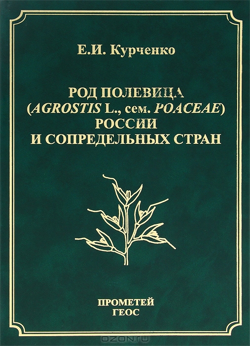 Е. И. Курченко / Род полевица (Agrostis L., сем. Poaceae) России и сопредельных стран / В монографии на примере модельного объекта — рода Полевица (Agrostis ...