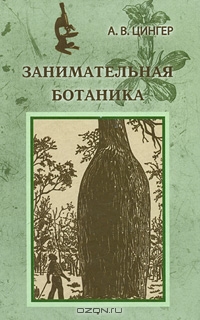 А. В. Цингер / Занимательная ботаника / Книга, которую Вы держите в руках, по праву может считаться одним ...