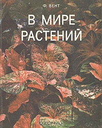 Ф. Вент / В мире растений / Ф. У. Вент, известный голландский ботаник, знакомит с удивительным ...