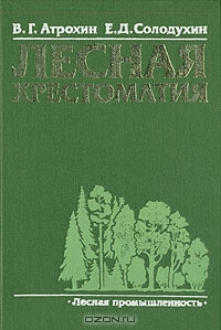 В. Г. Атрохин, Е. Д. Солодухин / Лесная хрестоматия / В книге рассказывается о том, что такое дерево, как оно растёт в ...