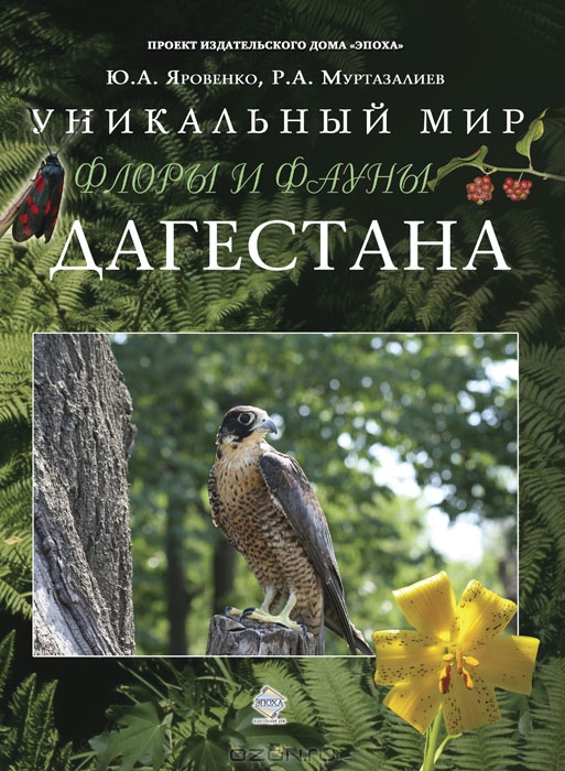 Ю. А. Яровенко, Р. А. Муртазалиев / Уникальный мир флоры и фауны Дагестана / Предлагаемая вниманию читателей книга рассказывает об одном из ...