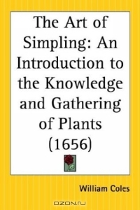William Coles / The Art of Simpling: An Introduction to the Knowledge and Gathering of Plants / Book Description1656. Where the definitions, divisions, places, descriptions, differences, names, virtues, times of ...