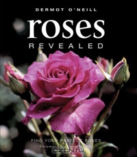 Dermot O’Neill / Roses Revealed: Find Your Perfect Roses / Offering information on 200 varieties of roses, this definitive illustrated guide for rose enthusiasts and gardeners ...