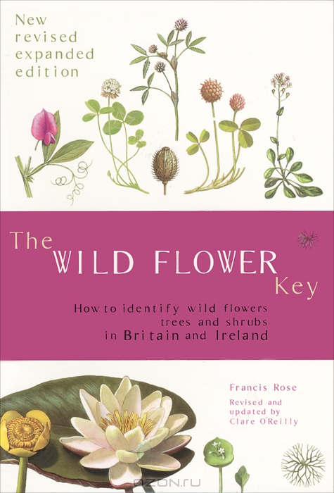 Francis Rose / The Wild Flower Key / A guide to over 1,600 wild plants found in Britain and Ireland. Designed for beginners, conservation volunteers and ...