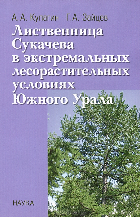 А. А. Кулагин, Г. А. Зайцев / Лиственница Сукачева в экстремальных лесорастительных условиях Южного Урала / В монографии приводится дендроэкологическая характеристика ...