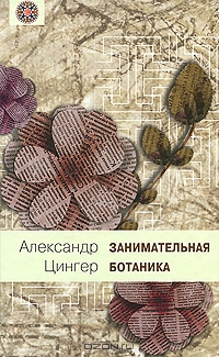 Александр Цингер / Занимательная ботаника / Любовь к ботанике сопровождала русского педагога-физика А. В. ...