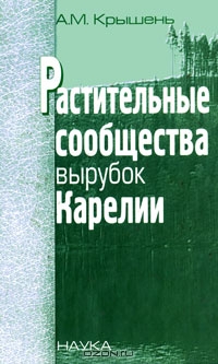 А. М. Крышень / Растительные сообщества вырубок Карелии / В монографии подведены итоги многолетних исследований ...