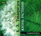 Жизнь растений Жизнь растений / Тимирязев Климент Аркадьевич — видный учёный, один из основоположников русской школы физиологии растений. Популяризация науки — одна из характерных и блестящих особенностей многогранной деятельности Тимирязева. Книга «Жизнь растений», выдержавшая десятки изданий на русском и иностранных языках, соче